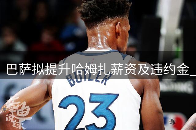 巴萨拟提升哈姆扎薪资及违约金 续约计划浮出水面