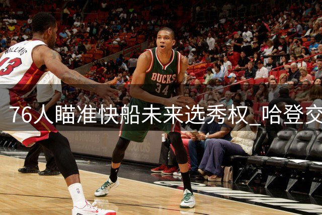 76人瞄准快船未来选秀权 哈登交易核心并非曼恩
